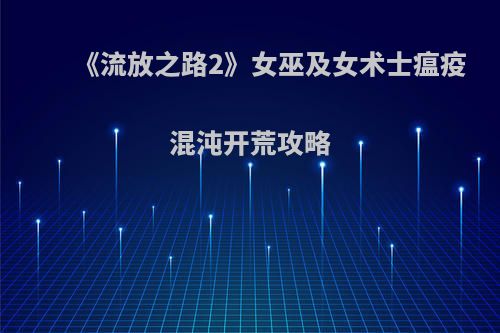 《流放之路2》女巫及女术士瘟疫混沌开荒攻略