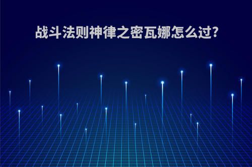 战斗法则神律之密瓦娜怎么过?