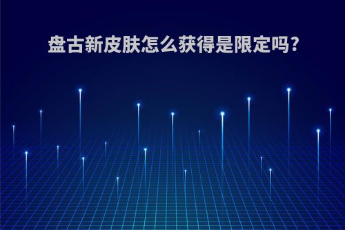 盘古新皮肤怎么获得是限定吗?
