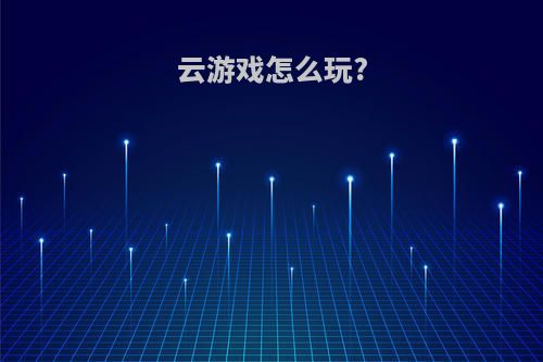 云游戏怎么玩?