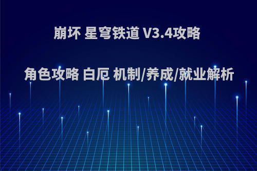 崩坏 星穹铁道 V3.4攻略 角色攻略 白厄 机制/养成/就业解析