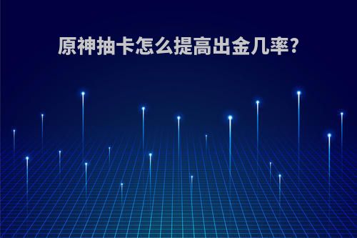 原神抽卡怎么提高出金几率?