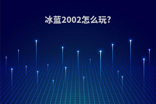 冰蓝2002怎么玩?