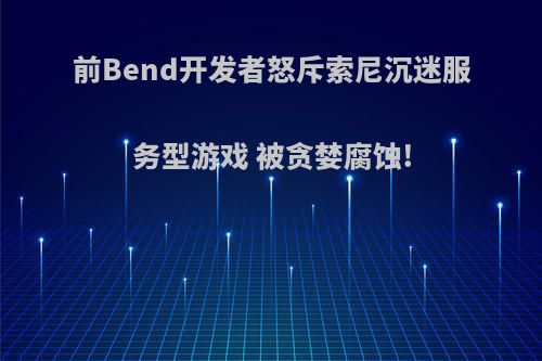 前Bend开发者怒斥索尼沉迷服务型游戏 被贪婪腐蚀!