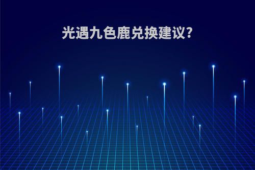 光遇九色鹿兑换建议?