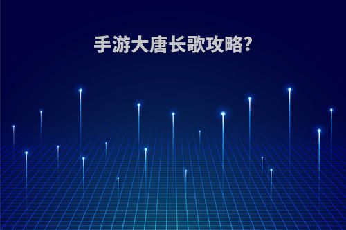 手游大唐长歌攻略?