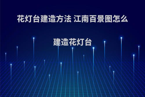 花灯台建造方法 江南百景图怎么建造花灯台