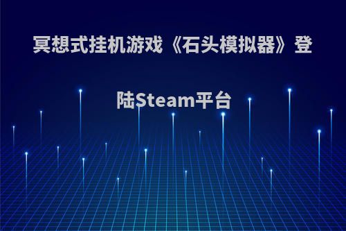 冥想式挂机游戏《石头模拟器》登陆Steam平台