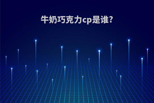 牛奶巧克力cp是谁?