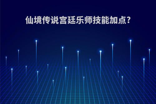 仙境传说宫廷乐师技能加点?