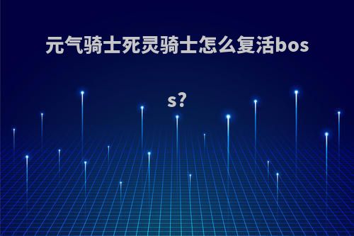 元气骑士死灵骑士怎么复活boss?