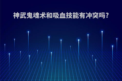 神武鬼魂术和吸血技能有冲突吗?