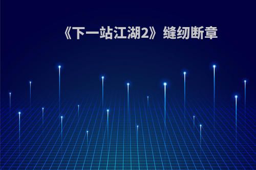 《下一站江湖2》缝纫断章