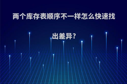 两个库存表顺序不一样怎么快速找出差异?