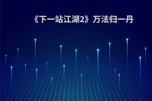 《下一站江湖2》万法归一丹