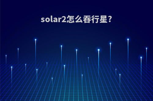 solar2怎么吞行星?