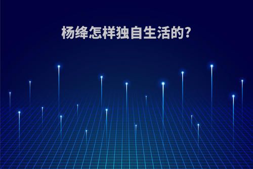 杨绛怎样独自生活的?