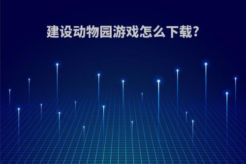建设动物园游戏怎么下载?
