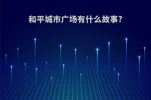 和平城市广场有什么故事?