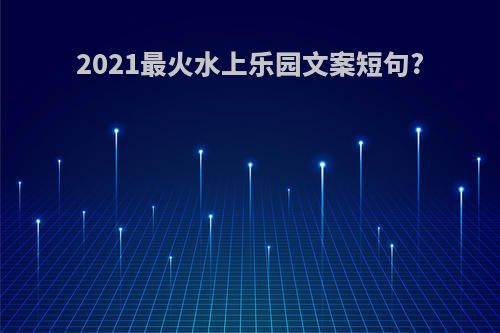2021最火水上乐园文案短句?
