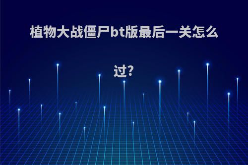 植物大战僵尸bt版最后一关怎么过?