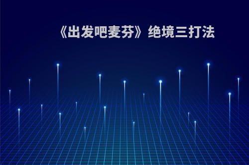 《出发吧麦芬》绝境三打法