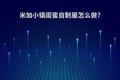 米加小镇闺蜜自制屋怎么做?