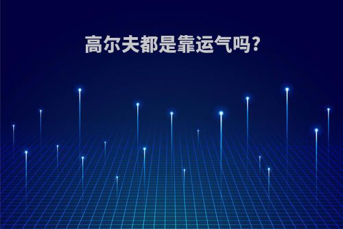 高尔夫都是靠运气吗?