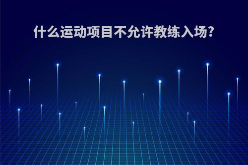 什么运动项目不允许教练入场?