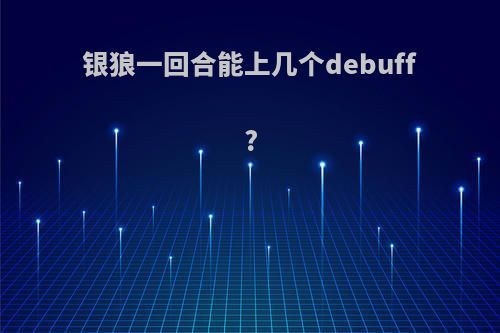 银狼一回合能上几个debuff?