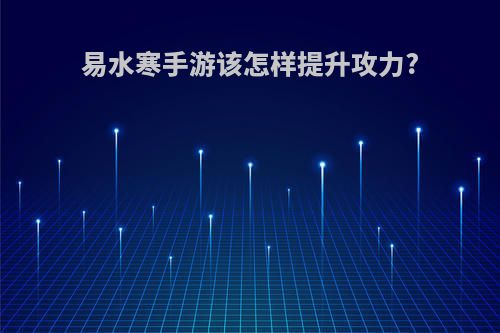 易水寒手游该怎样提升攻力?