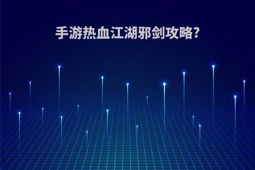 手游热血江湖邪剑攻略?