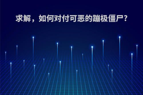 求解，如何对付可恶的蹦极僵尸?