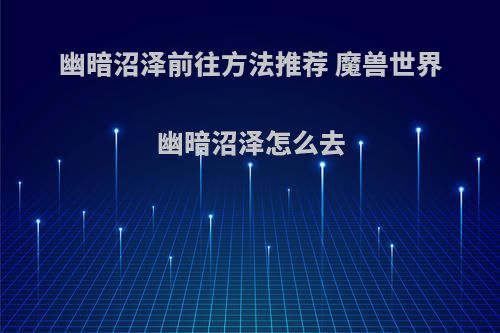 幽暗沼泽前往方法推荐 魔兽世界幽暗沼泽怎么去