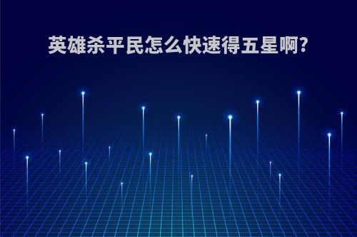 英雄杀平民怎么快速得五星啊?