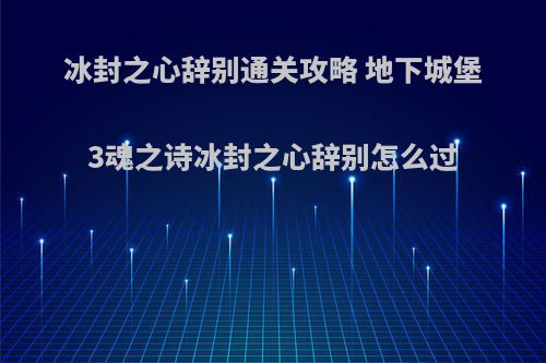 冰封之心辞别通关攻略 地下城堡3魂之诗冰封之心辞别怎么过