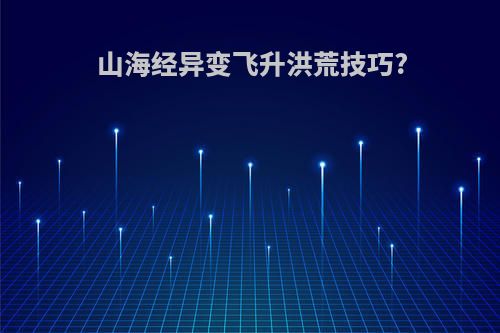 山海经异变飞升洪荒技巧?