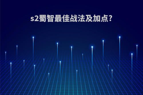 s2蜀智最佳战法及加点?