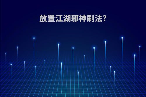 放置江湖邪神刷法?