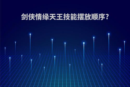 剑侠情缘天王技能摆放顺序?