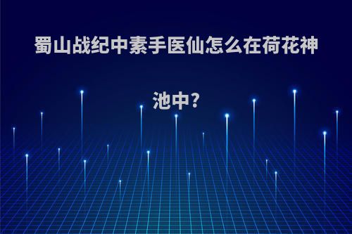 蜀山战纪中素手医仙怎么在荷花神池中?
