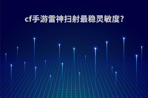 cf手游雷神扫射最稳灵敏度?