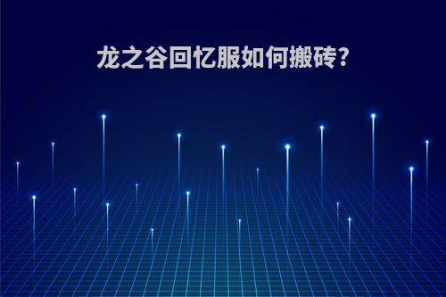 龙之谷回忆服如何搬砖?