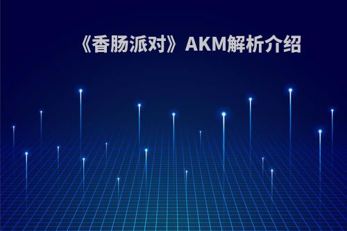 《香肠派对》AKM解析介绍