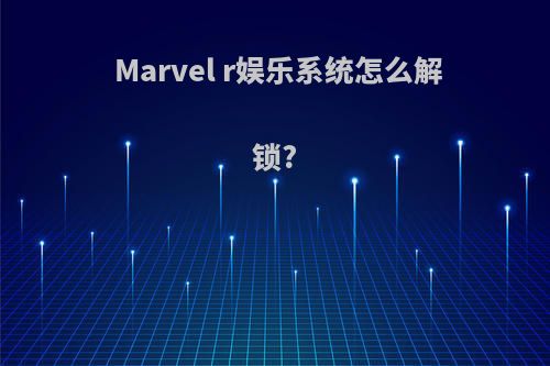 Marvel r娱乐系统怎么解锁?