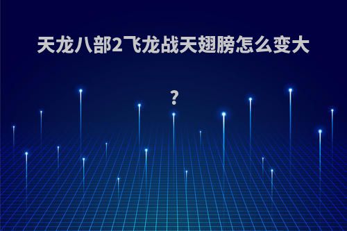 天龙八部2飞龙战天翅膀怎么变大?