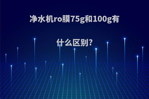 净水机ro膜75g和100g有什么区别?