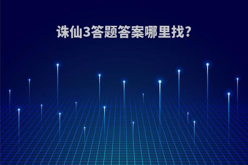 诛仙3答题答案哪里找?