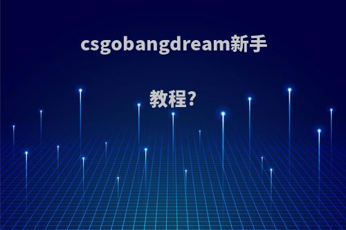 csgobangdream新手教程?