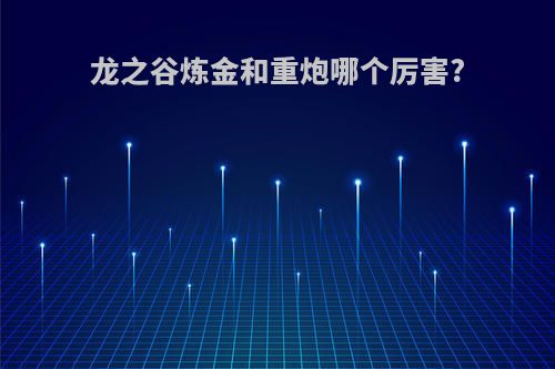 龙之谷炼金和重炮哪个厉害?